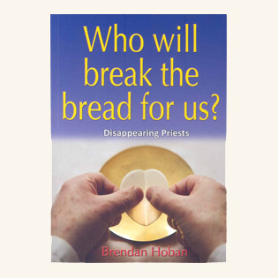 Who will break the Bread for us?: Disappearing Priests by Brendan Hoban (2013)